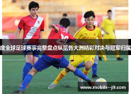 度全球足球赛事完整盘点纵览各大洲精彩对决与冠军归属