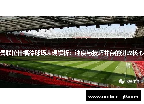 曼联拉什福德球场表现解析：速度与技巧并存的进攻核心