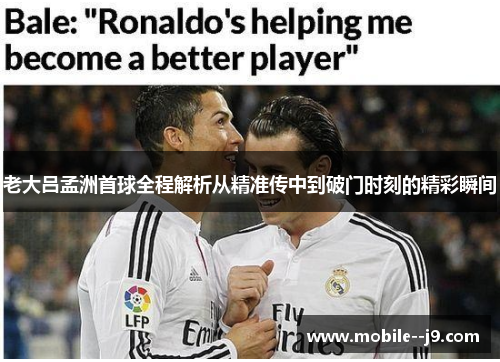 老大吕孟洲首球全程解析从精准传中到破门时刻的精彩瞬间