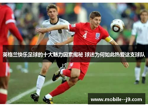 英格兰快乐足球的十大魅力因素揭秘 球迷为何如此热爱这支球队