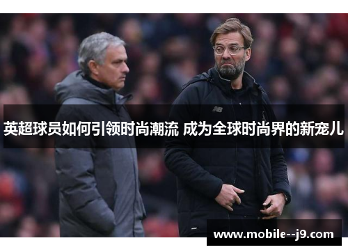 英超球员如何引领时尚潮流 成为全球时尚界的新宠儿