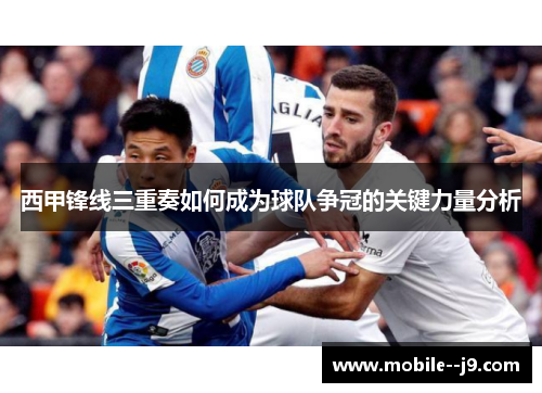 西甲锋线三重奏如何成为球队争冠的关键力量分析