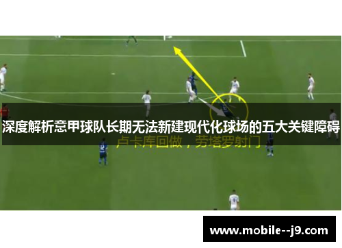 深度解析意甲球队长期无法新建现代化球场的五大关键障碍