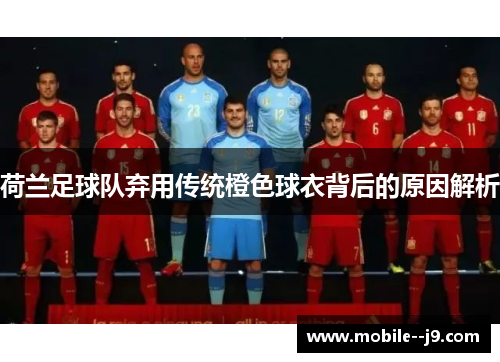 荷兰足球队弃用传统橙色球衣背后的原因解析