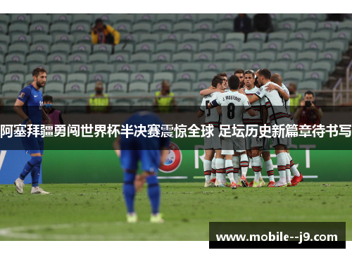 阿塞拜疆勇闯世界杯半决赛震惊全球 足坛历史新篇章待书写