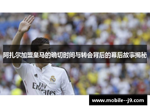 阿扎尔加盟皇马的确切时间与转会背后的幕后故事揭秘