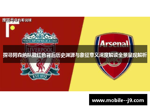 探寻阿森纳队徽红色背后历史渊源与象征意义深度解读全景呈现解析