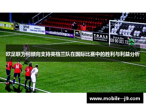 欧足联为何倾向支持英格兰队在国际比赛中的胜利与利益分析