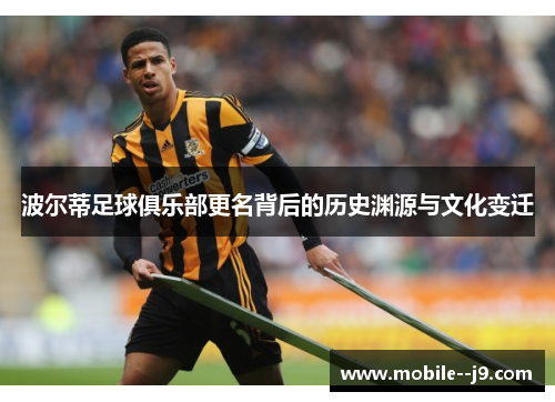 波尔蒂足球俱乐部更名背后的历史渊源与文化变迁