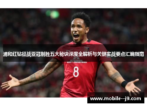 浦和红钻征战亚冠制胜五大秘诀深度全解析与关键实战要点汇编指南