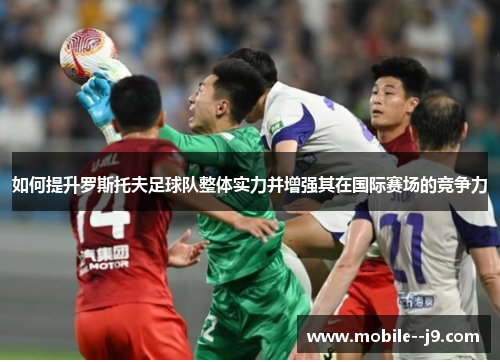 如何提升罗斯托夫足球队整体实力并增强其在国际赛场的竞争力