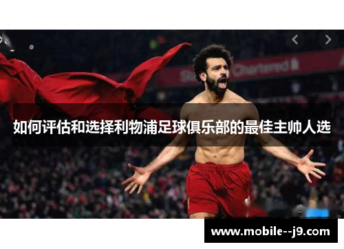 如何评估和选择利物浦足球俱乐部的最佳主帅人选