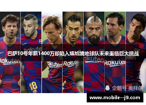 巴萨10号年薪1400万却陷入尴尬境地球队未来面临巨大挑战