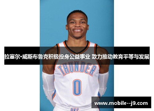 拉塞尔·威斯布鲁克积极投身公益事业 致力推动教育平等与发展