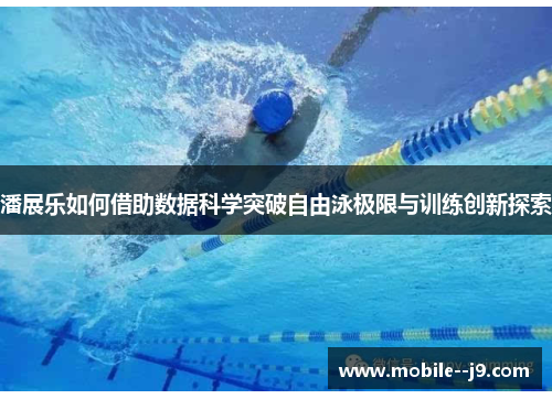 潘展乐如何借助数据科学突破自由泳极限与训练创新探索