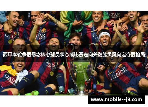 西甲本轮争冠悬念核心球员状态成比赛走向关键胜负风向定夺冠格局