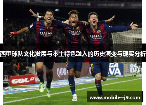 西甲球队文化发展与本土特色融入的历史演变与现实分析