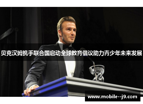 贝克汉姆携手联合国启动全球教育倡议助力青少年未来发展