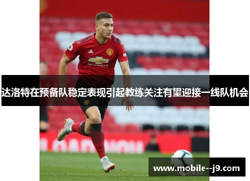 达洛特在预备队稳定表现引起教练关注有望迎接一线队机会