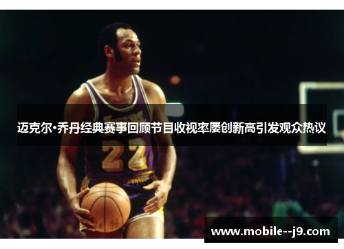 迈克尔·乔丹经典赛事回顾节目收视率屡创新高引发观众热议