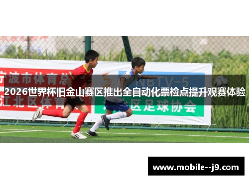 2026世界杯旧金山赛区推出全自动化票检点提升观赛体验