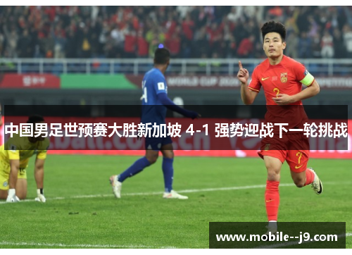 中国男足世预赛大胜新加坡 4-1 强势迎战下一轮挑战