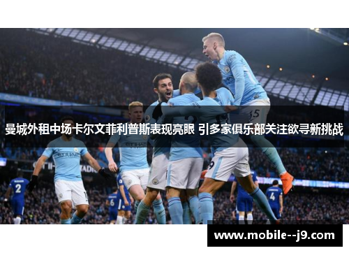 曼城外租中场卡尔文菲利普斯表现亮眼 引多家俱乐部关注欲寻新挑战