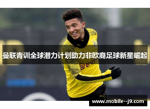 曼联青训全球潜力计划助力非欧裔足球新星崛起