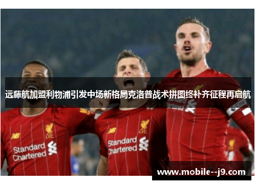 远藤航加盟利物浦引发中场新格局克洛普战术拼图终补齐征程再启航