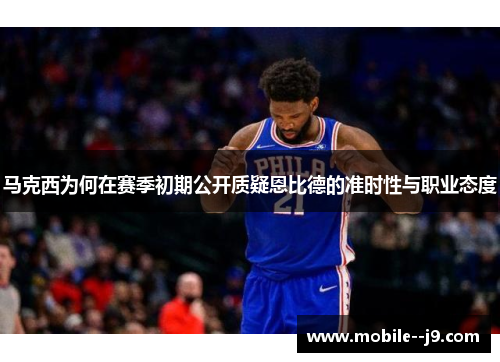 马克西为何在赛季初期公开质疑恩比德的准时性与职业态度